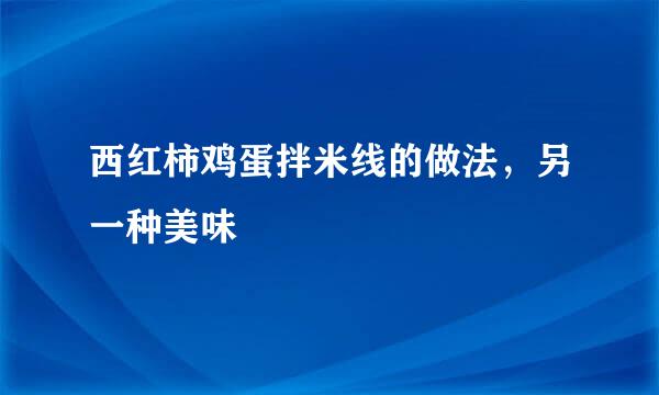 西红柿鸡蛋拌米线的做法，另一种美味