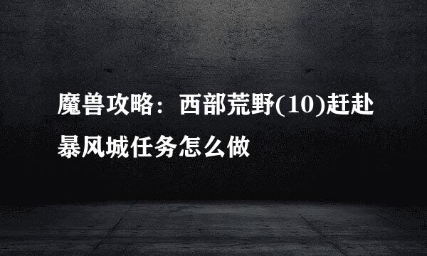 魔兽攻略：西部荒野(10)赶赴暴风城任务怎么做