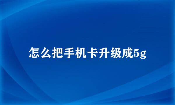 怎么把手机卡升级成5g