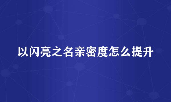 以闪亮之名亲密度怎么提升