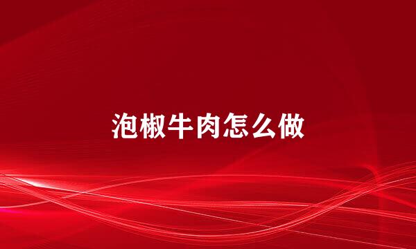 泡椒牛肉怎么做