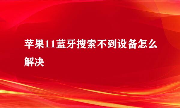 苹果11蓝牙搜索不到设备怎么解决