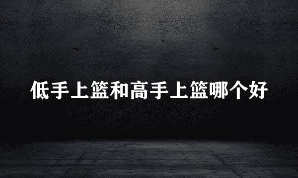 低手上篮和高手上篮哪个好