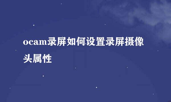 ocam录屏如何设置录屏摄像头属性
