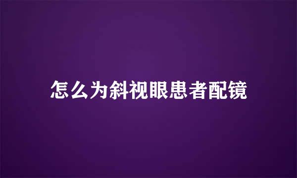 怎么为斜视眼患者配镜
