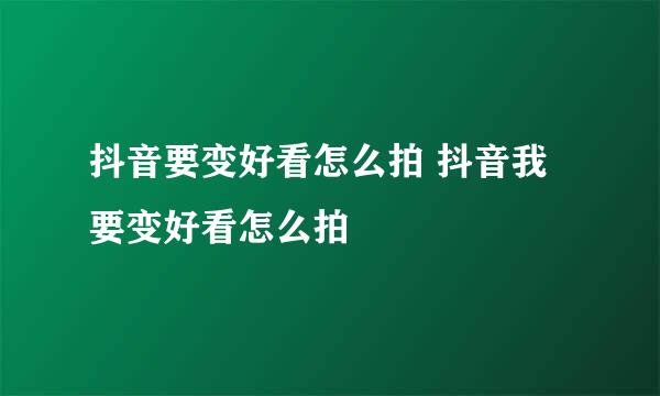 抖音要变好看怎么拍 抖音我要变好看怎么拍