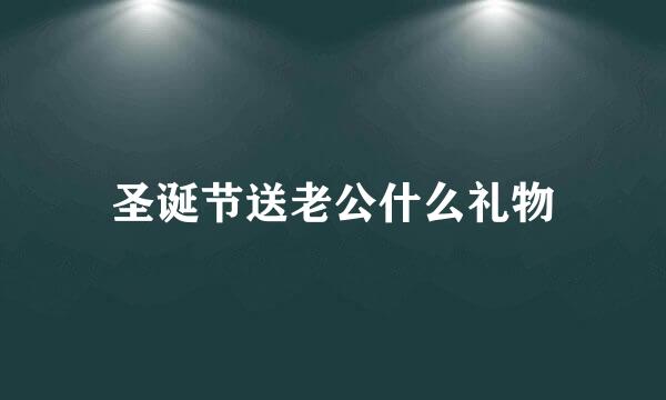 圣诞节送老公什么礼物