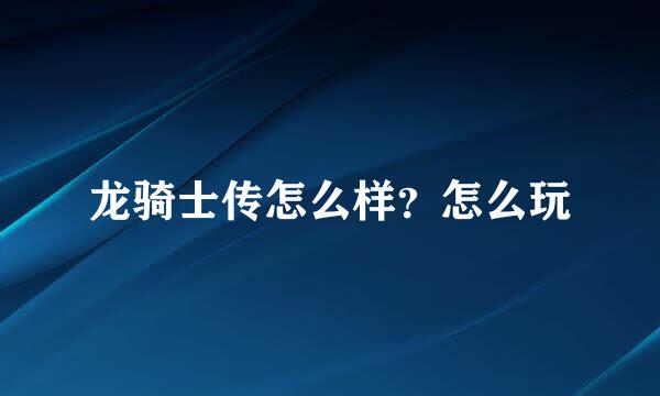 龙骑士传怎么样？怎么玩