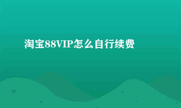 淘宝88VIP怎么自行续费
