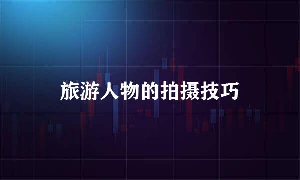 旅游人物的拍摄技巧