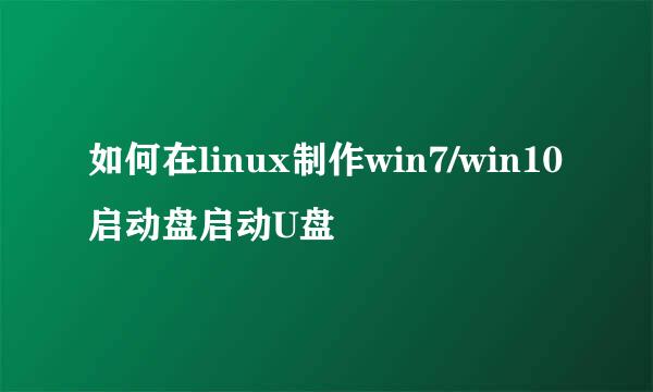 如何在linux制作win7/win10启动盘启动U盘