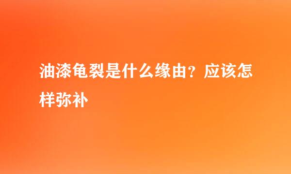 油漆龟裂是什么缘由？应该怎样弥补