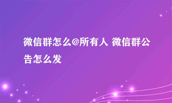 微信群怎么@所有人 微信群公告怎么发