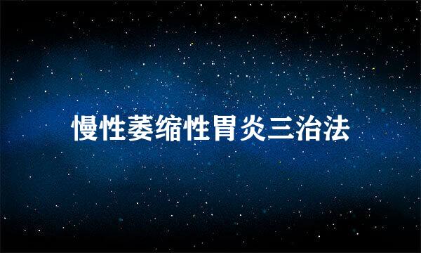 慢性萎缩性胃炎三治法