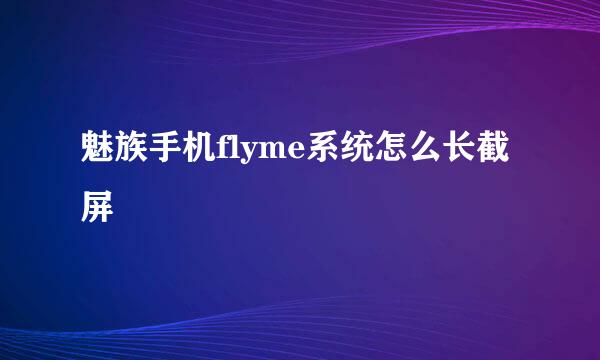 魅族手机flyme系统怎么长截屏