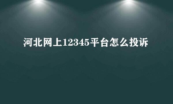 河北网上12345平台怎么投诉