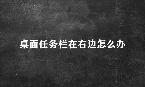 桌面任务栏在右边怎么办