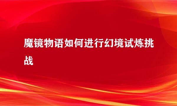 魔镜物语如何进行幻境试炼挑战
