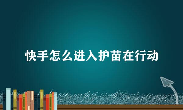 快手怎么进入护苗在行动