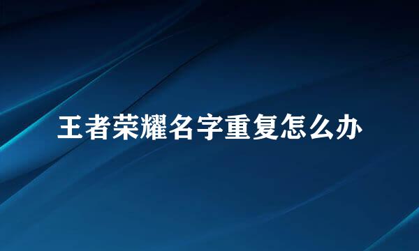 王者荣耀名字重复怎么办