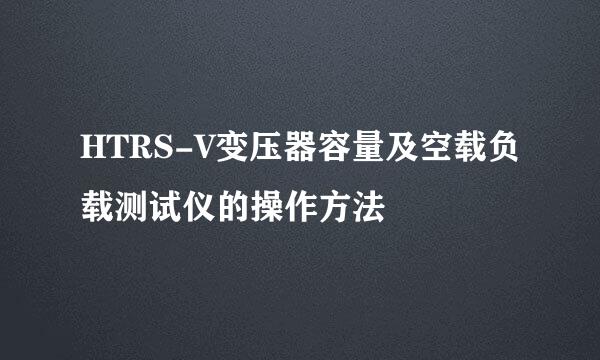 HTRS-V变压器容量及空载负载测试仪的操作方法