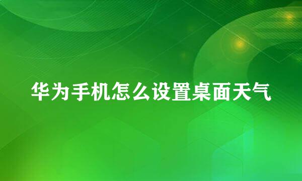 华为手机怎么设置桌面天气