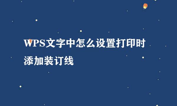 WPS文字中怎么设置打印时添加装订线