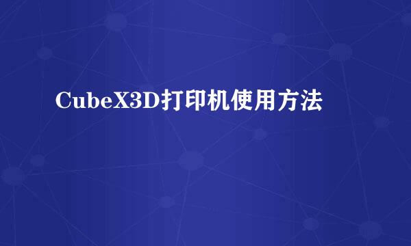 CubeX3D打印机使用方法