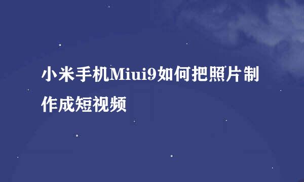 小米手机Miui9如何把照片制作成短视频