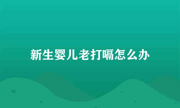 新生婴儿老打嗝怎么办