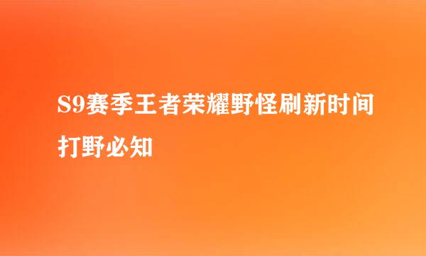 S9赛季王者荣耀野怪刷新时间打野必知
