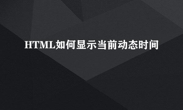 HTML如何显示当前动态时间