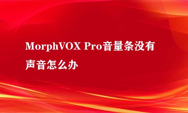 MorphVOX Pro音量条没有声音怎么办