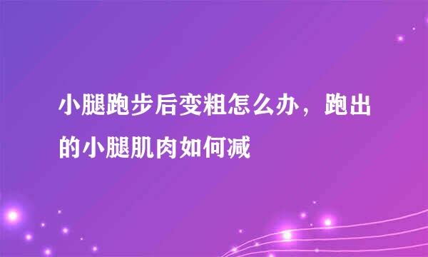 小腿跑步后变粗怎么办，跑出的小腿肌肉如何减
