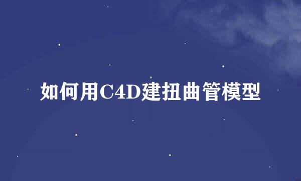 如何用C4D建扭曲管模型