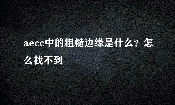 aecc中的粗糙边缘是什么?怎么找不到