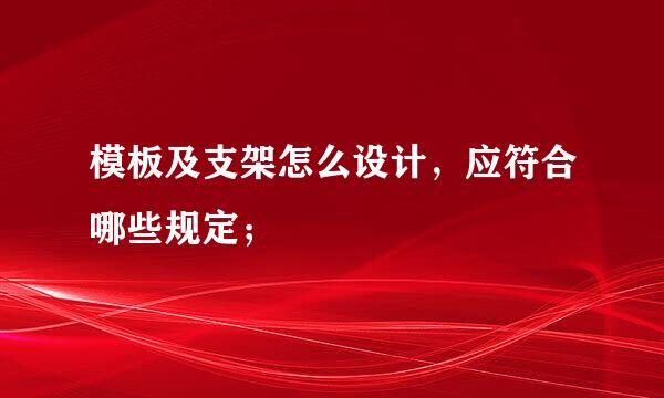 模板及支架怎么设计，应符合哪些规定；