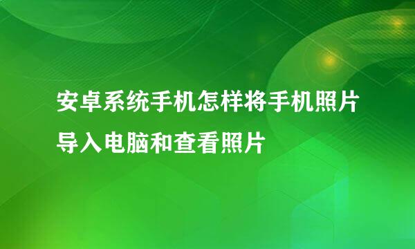 安卓系统手机怎样将手机照片导入电脑和查看照片