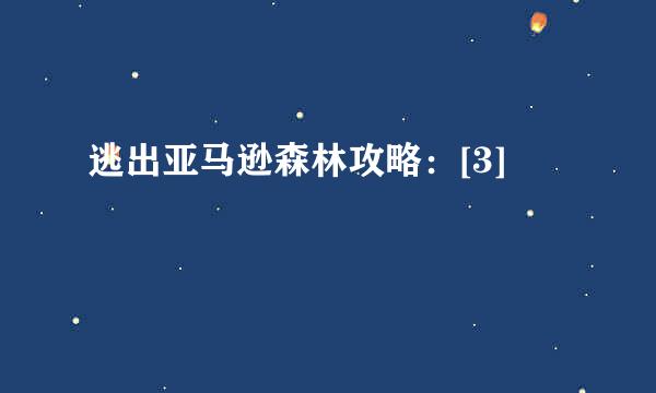 逃出亚马逊森林攻略：[3]