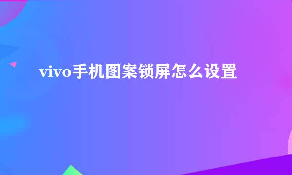 vivo手机图案锁屏怎么设置