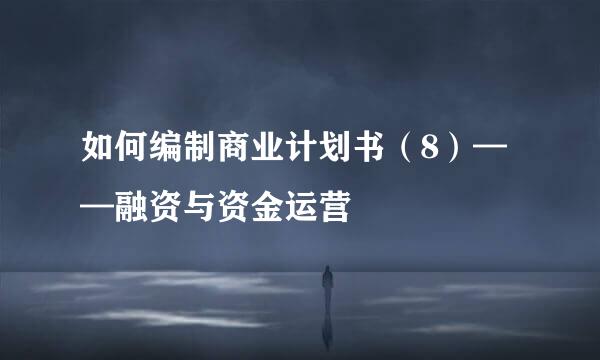 如何编制商业计划书(8)——融资与资金运营