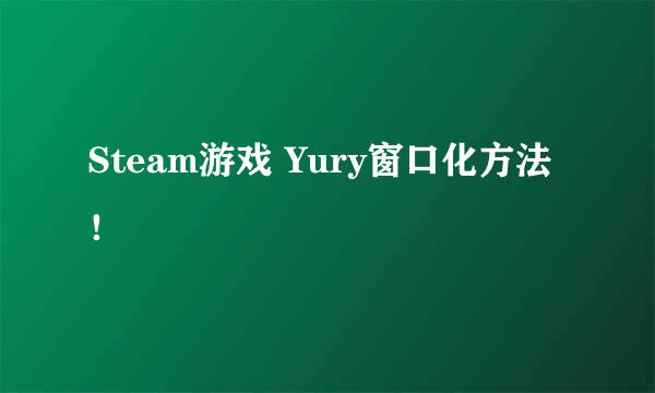 Steam游戏 Yury窗口化方法！
