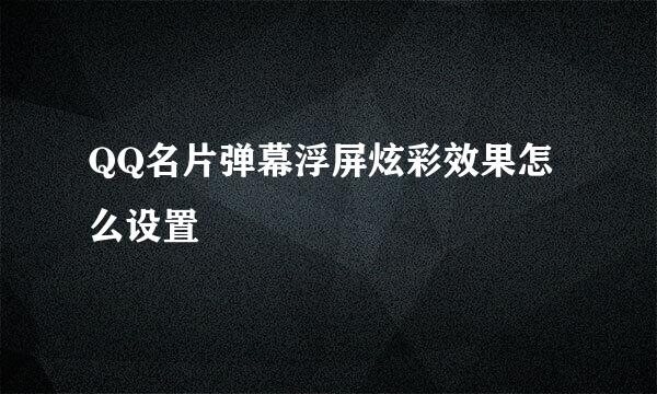QQ名片弹幕浮屏炫彩效果怎么设置
