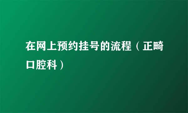 在网上预约挂号的流程（正畸口腔科）