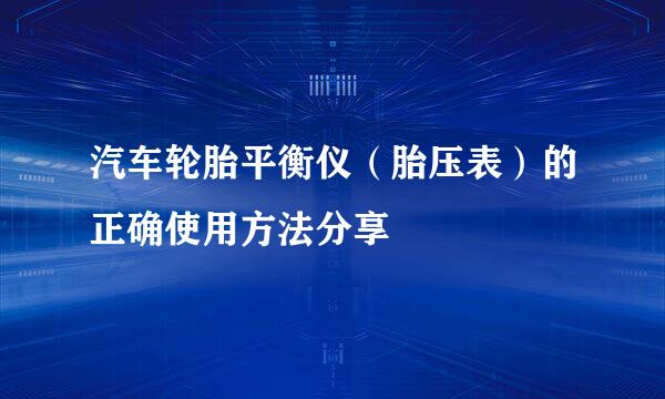 汽车轮胎平衡仪（胎压表）的正确使用方法分享