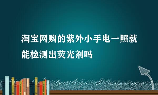 淘宝网购的紫外小手电一照就能检测出荧光剂吗