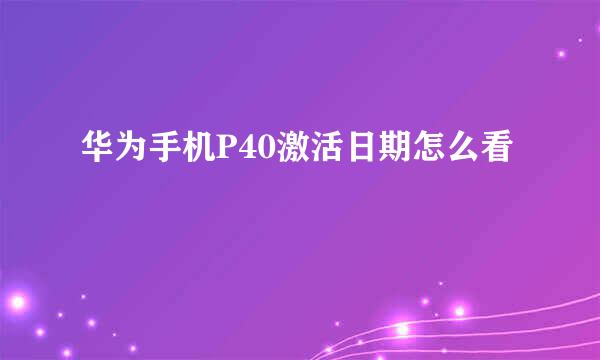 华为手机P40激活日期怎么看