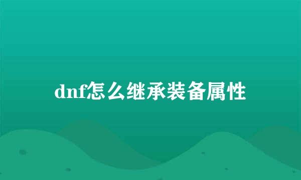 dnf怎么继承装备属性