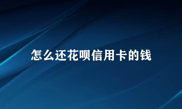 怎么还花呗信用卡的钱