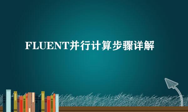 FLUENT并行计算步骤详解